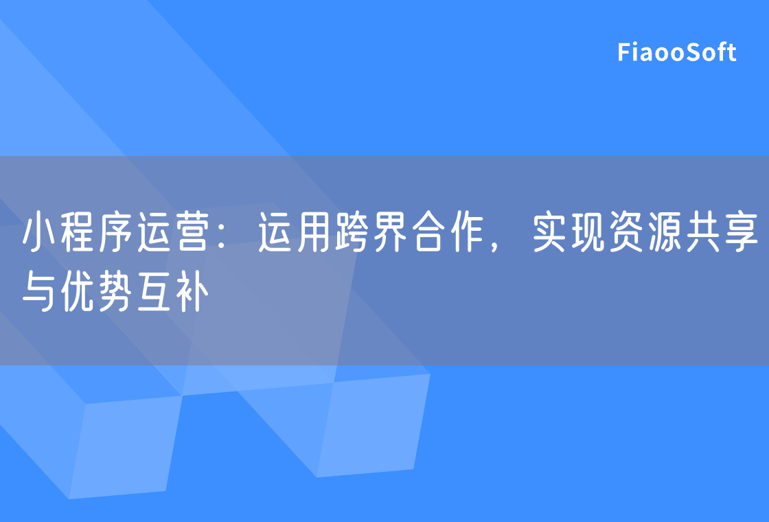 小程序運營：運用跨界合作，實現(xiàn)資源共享與優(yōu)勢互補
