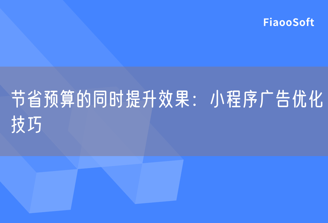 節(jié)省預(yù)算的同時(shí)提升效果：小程序廣告優(yōu)化技巧